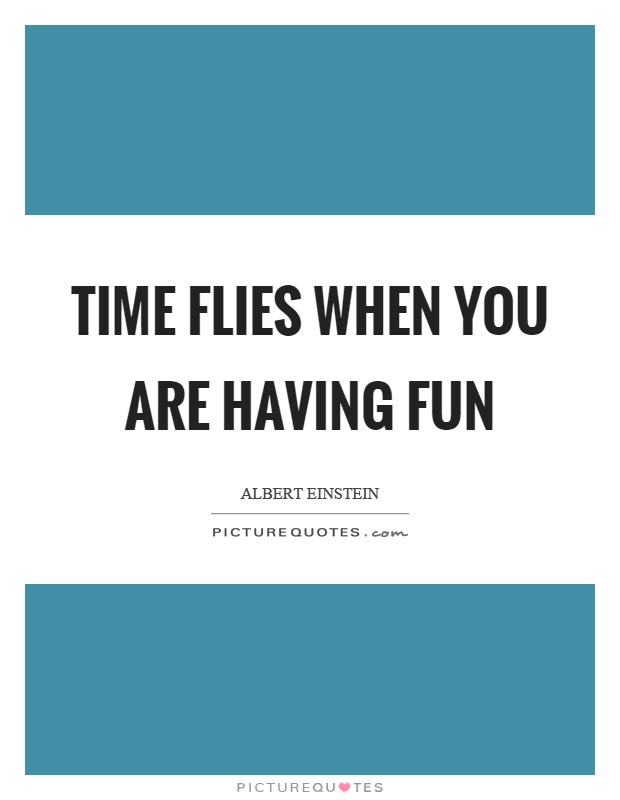 Time flies when you are having fun Picture Quote #1