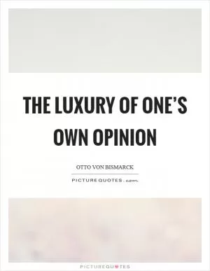 The luxury of one’s own opinion Picture Quote #1