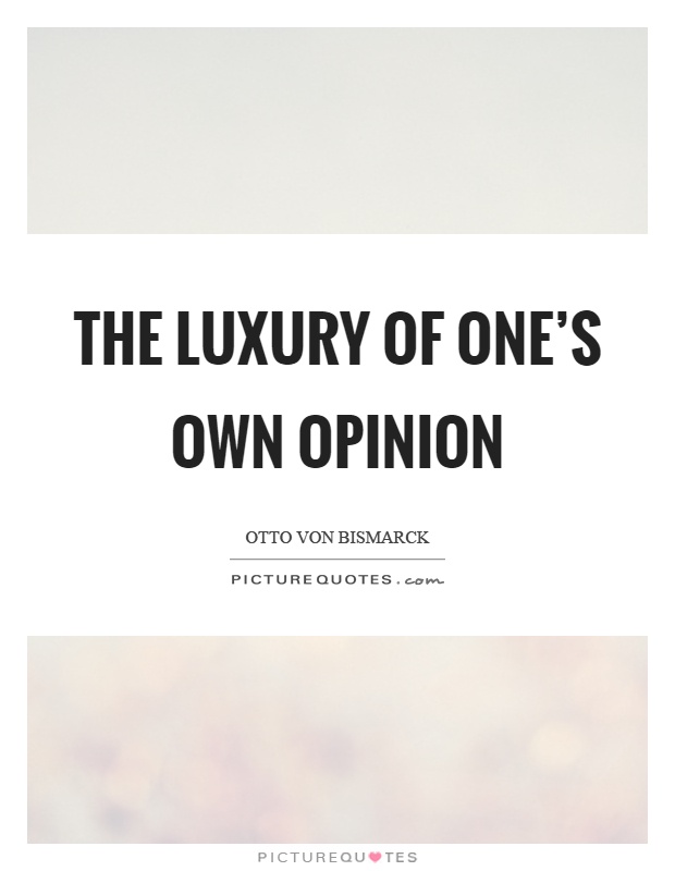 The luxury of one's own opinion Picture Quote #1