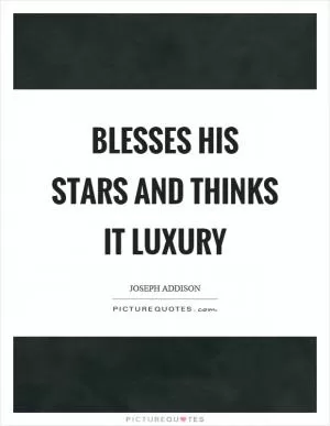Blesses his stars and thinks it luxury Picture Quote #1