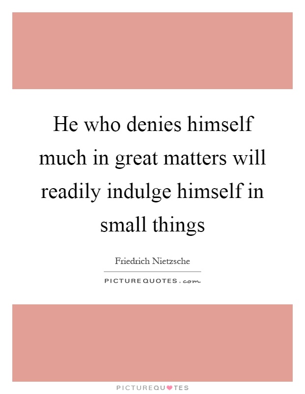 He who denies himself much in great matters will readily indulge himself in small things Picture Quote #1