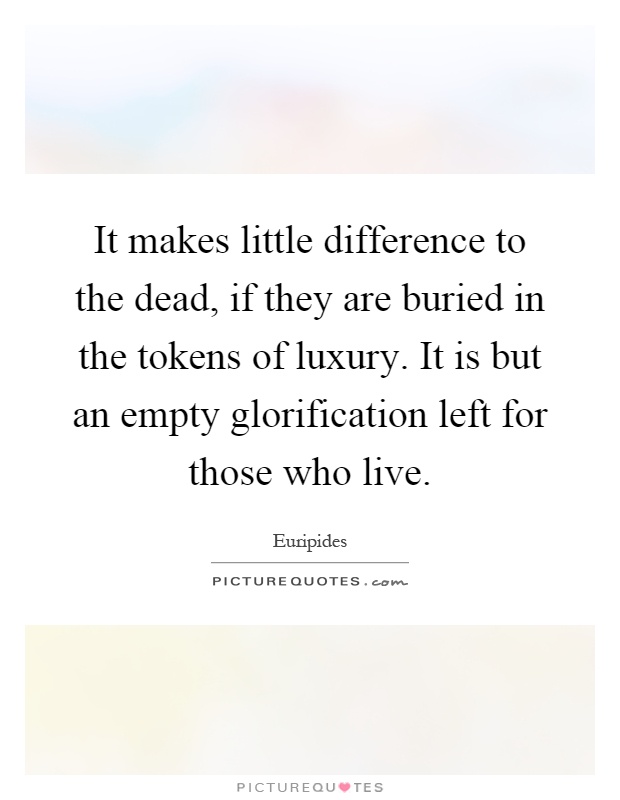 It makes little difference to the dead, if they are buried in the tokens of luxury. It is but an empty glorification left for those who live Picture Quote #1