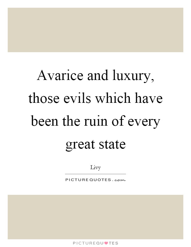 Avarice and luxury, those evils which have been the ruin of every great state Picture Quote #1