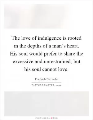 The love of indulgence is rooted in the depths of a man’s heart. His soul would prefer to share the excessive and unrestrained; but his soul cannot love Picture Quote #1