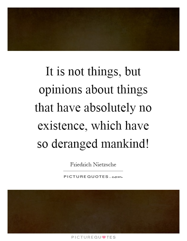 It is not things, but opinions about things that have absolutely no existence, which have so deranged mankind! Picture Quote #1