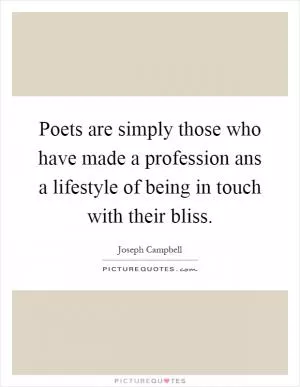 Poets are simply those who have made a profession ans a lifestyle of being in touch with their bliss Picture Quote #1