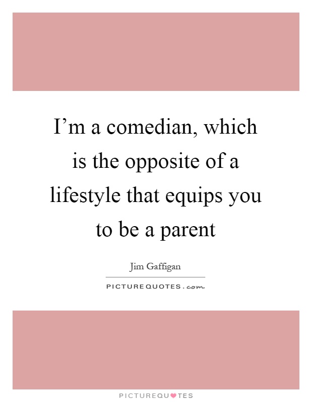 I'm a comedian, which is the opposite of a lifestyle that equips you to be a parent Picture Quote #1