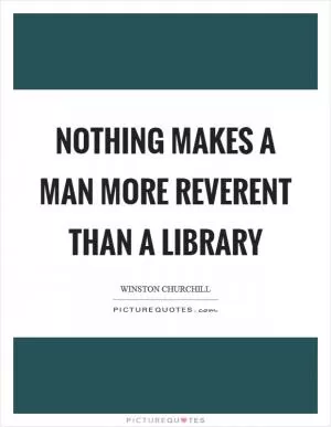 Nothing makes a man more reverent than a library Picture Quote #1