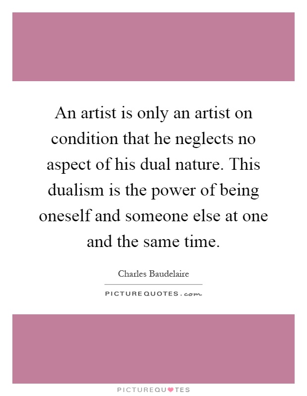 An artist is only an artist on condition that he neglects no aspect of his dual nature. This dualism is the power of being oneself and someone else at one and the same time Picture Quote #1