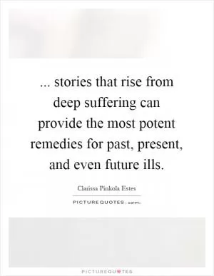 ... stories that rise from deep suffering can provide the most potent remedies for past, present, and even future ills Picture Quote #1