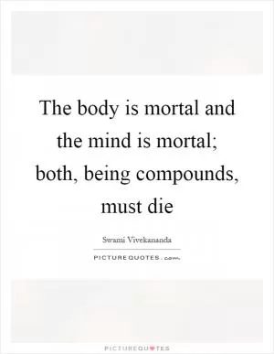 The body is mortal and the mind is mortal; both, being compounds, must die Picture Quote #1