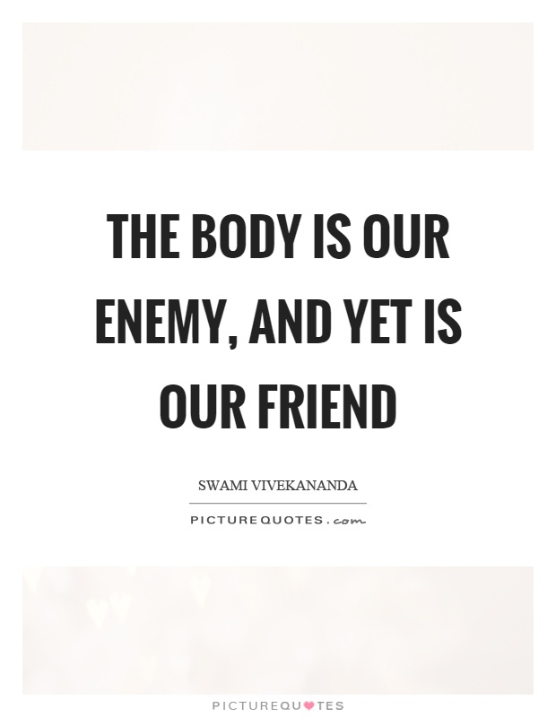The body is our enemy, and yet is our friend Picture Quote #1