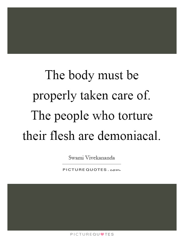 The body must be properly taken care of. The people who torture their flesh are demoniacal Picture Quote #1