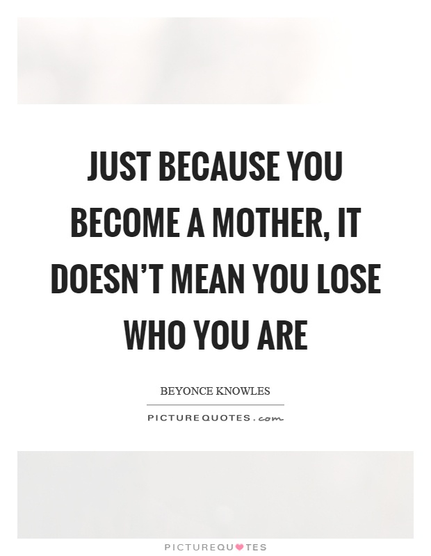 Just because you become a mother, it doesn't mean you lose who you are Picture Quote #1