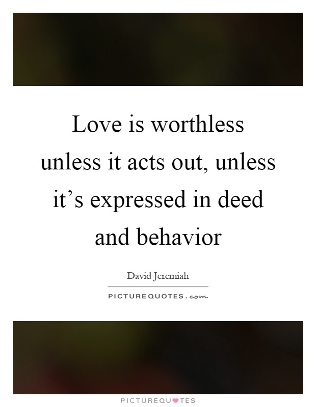 Love is worthless unless it acts out, unless it's expressed in deed and behavior Picture Quote #1