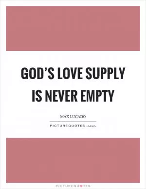 God’s love supply is never empty Picture Quote #1