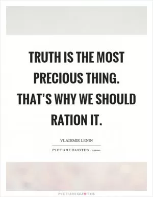 Truth is the most precious thing. That’s why we should ration it Picture Quote #1