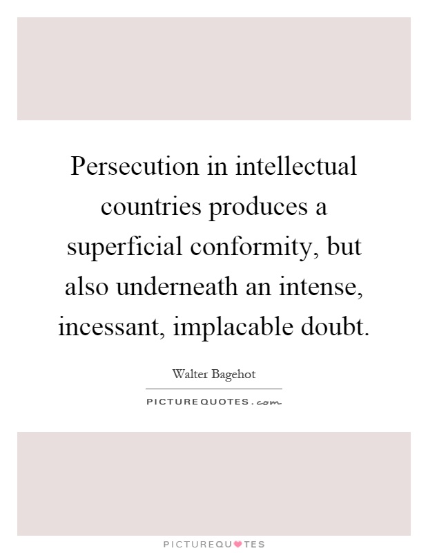 Persecution in intellectual countries produces a superficial conformity, but also underneath an intense, incessant, implacable doubt Picture Quote #1