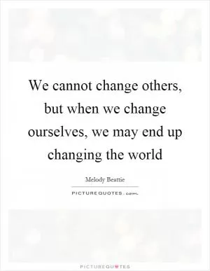 We cannot change others, but when we change ourselves, we may end up changing the world Picture Quote #1
