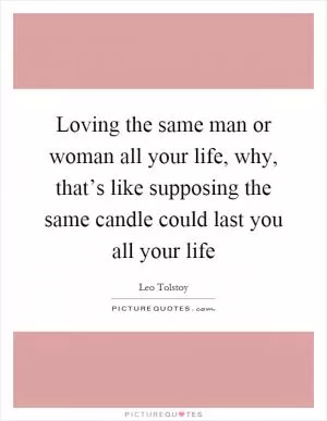 Loving the same man or woman all your life, why, that’s like supposing the same candle could last you all your life Picture Quote #1
