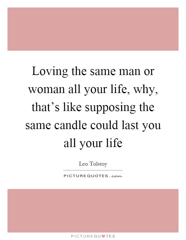 Loving the same man or woman all your life, why, that's like supposing the same candle could last you all your life Picture Quote #1