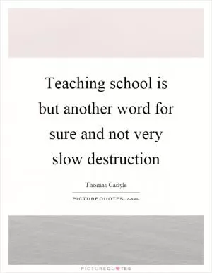 Teaching school is but another word for sure and not very slow destruction Picture Quote #1