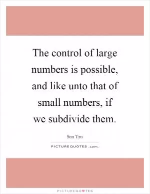 The control of large numbers is possible, and like unto that of small numbers, if we subdivide them Picture Quote #1