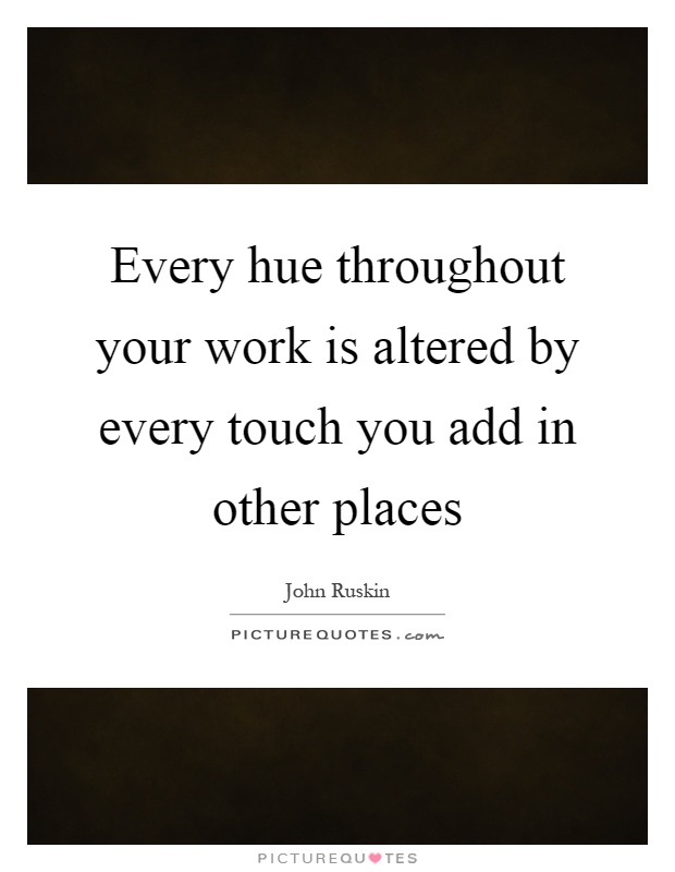 Every hue throughout your work is altered by every touch you add in other places Picture Quote #1