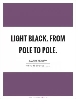 Light black. From pole to pole Picture Quote #1