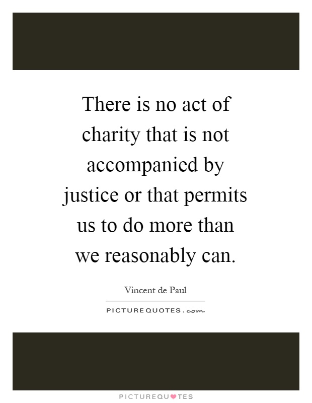 There is no act of charity that is not accompanied by justice or that permits us to do more than we reasonably can Picture Quote #1