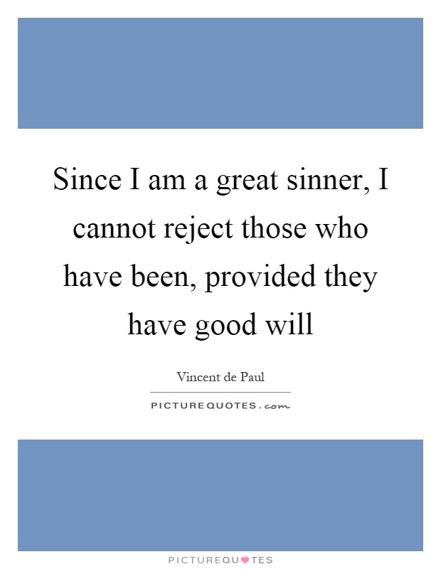 Since I am a great sinner, I cannot reject those who have been, provided they have good will Picture Quote #1