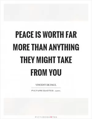 Peace is worth far more than anything they might take from you Picture Quote #1