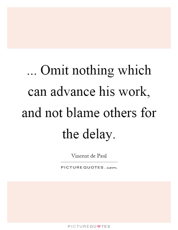 ... Omit nothing which can advance his work, and not blame others for the delay Picture Quote #1
