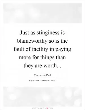 Just as stinginess is blameworthy so is the fault of facility in paying more for things than they are worth Picture Quote #1