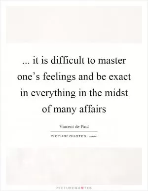 ... it is difficult to master one’s feelings and be exact in everything in the midst of many affairs Picture Quote #1