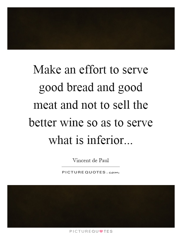 Make an effort to serve good bread and good meat and not to sell the better wine so as to serve what is inferior Picture Quote #1