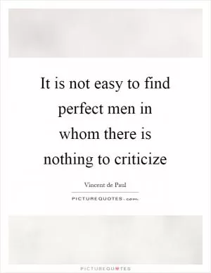 It is not easy to find perfect men in whom there is nothing to criticize Picture Quote #1
