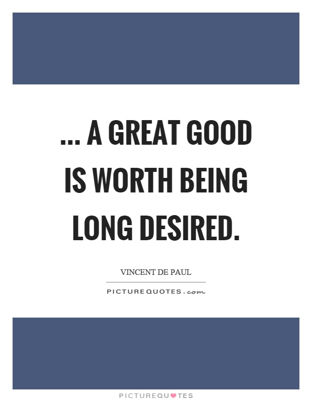 ... a great good is worth being long desired Picture Quote #1