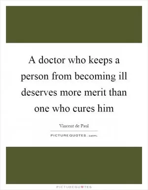 A doctor who keeps a person from becoming ill deserves more merit than one who cures him Picture Quote #1