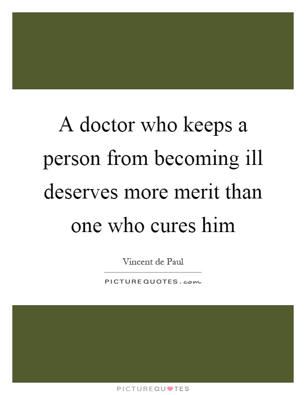 A doctor who keeps a person from becoming ill deserves more merit than one who cures him Picture Quote #1