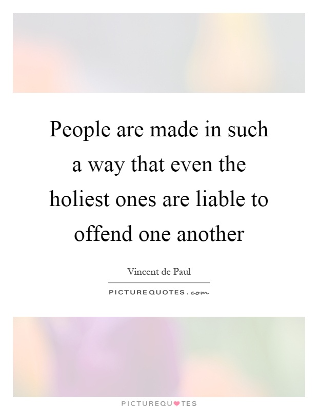 People are made in such a way that even the holiest ones are liable to offend one another Picture Quote #1
