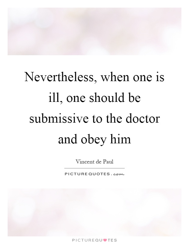 Nevertheless, when one is ill, one should be submissive to the doctor and obey him Picture Quote #1
