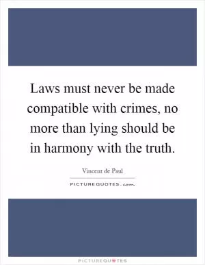 Laws must never be made compatible with crimes, no more than lying should be in harmony with the truth Picture Quote #1