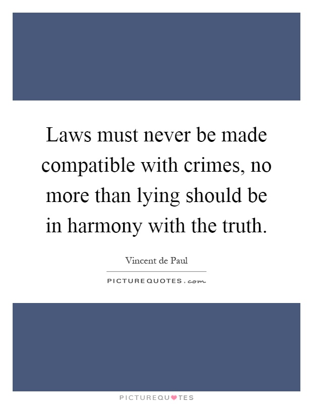 Laws must never be made compatible with crimes, no more than lying should be in harmony with the truth Picture Quote #1