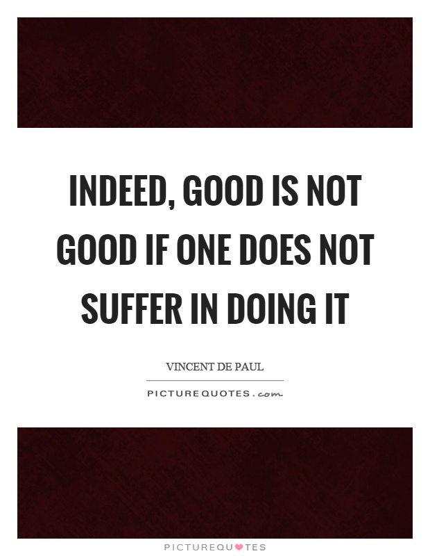 Indeed, good is not good if one does not suffer in doing it Picture Quote #1