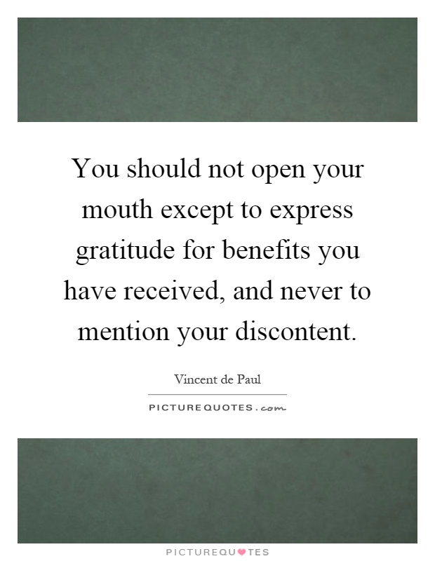 You should not open your mouth except to express gratitude for benefits you have received, and never to mention your discontent Picture Quote #1