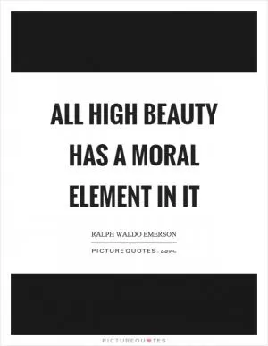 All high beauty has a moral element in it Picture Quote #1