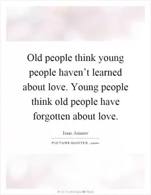 Old people think young people haven’t learned about love. Young people think old people have forgotten about love Picture Quote #1