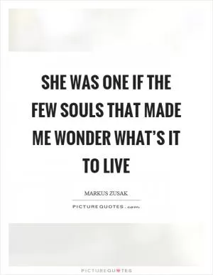 She was one if the few souls that made me wonder what’s it to live Picture Quote #1