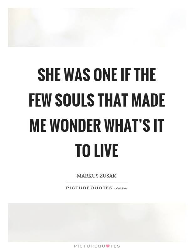 She was one if the few souls that made me wonder what's it to live Picture Quote #1